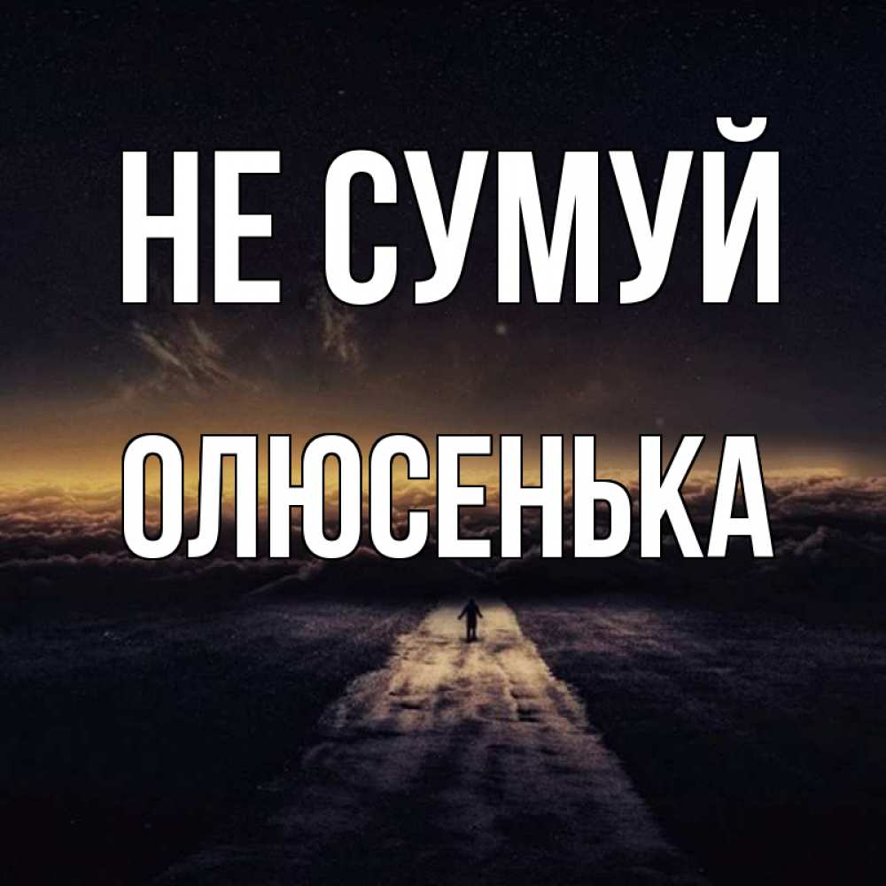 Открытка на каждый день з підписом, Олюсенька Не сумуй дорога в никуда Прикольна листівка з побажанням онлайн скачати безкоштовно 
