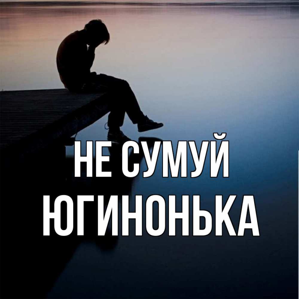 Открытка на каждый день з підписом, Югинонька Не сумуй печаль Прикольна листівка з побажанням онлайн скачати безкоштовно 