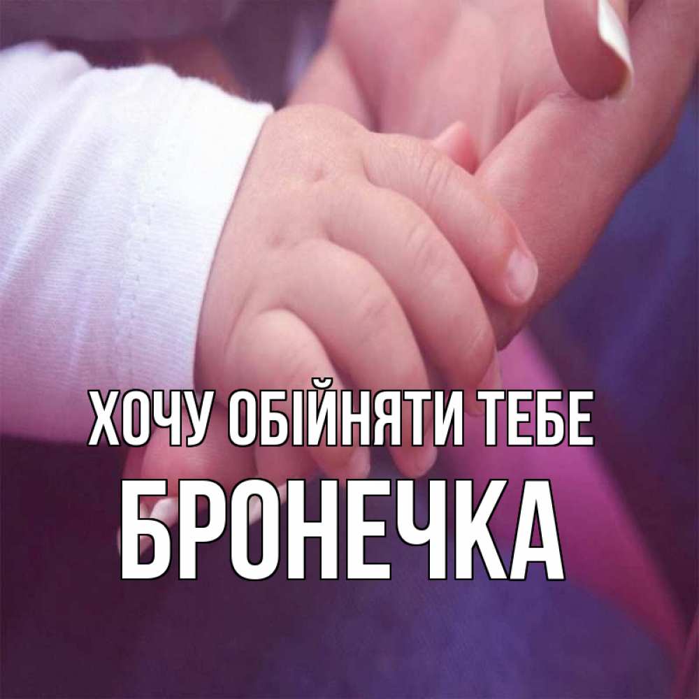 Открытка на каждый день з підписом, Бронечка Хочу обійняти тебе мама с ребенком Прикольна листівка з побажанням онлайн скачати безкоштовно 