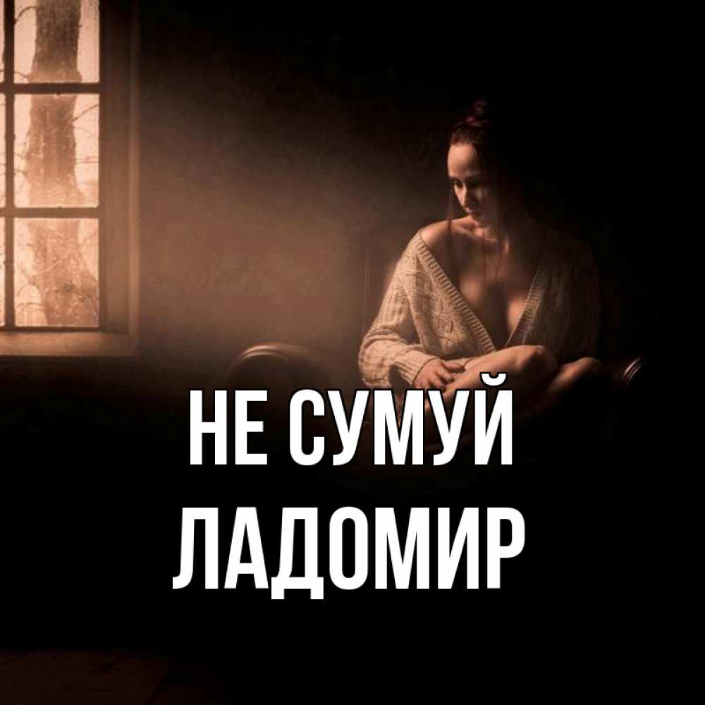 Открытка на каждый день з підписом, Ладомир Не сумуй сидя у окна Прикольна листівка з побажанням онлайн скачати безкоштовно 