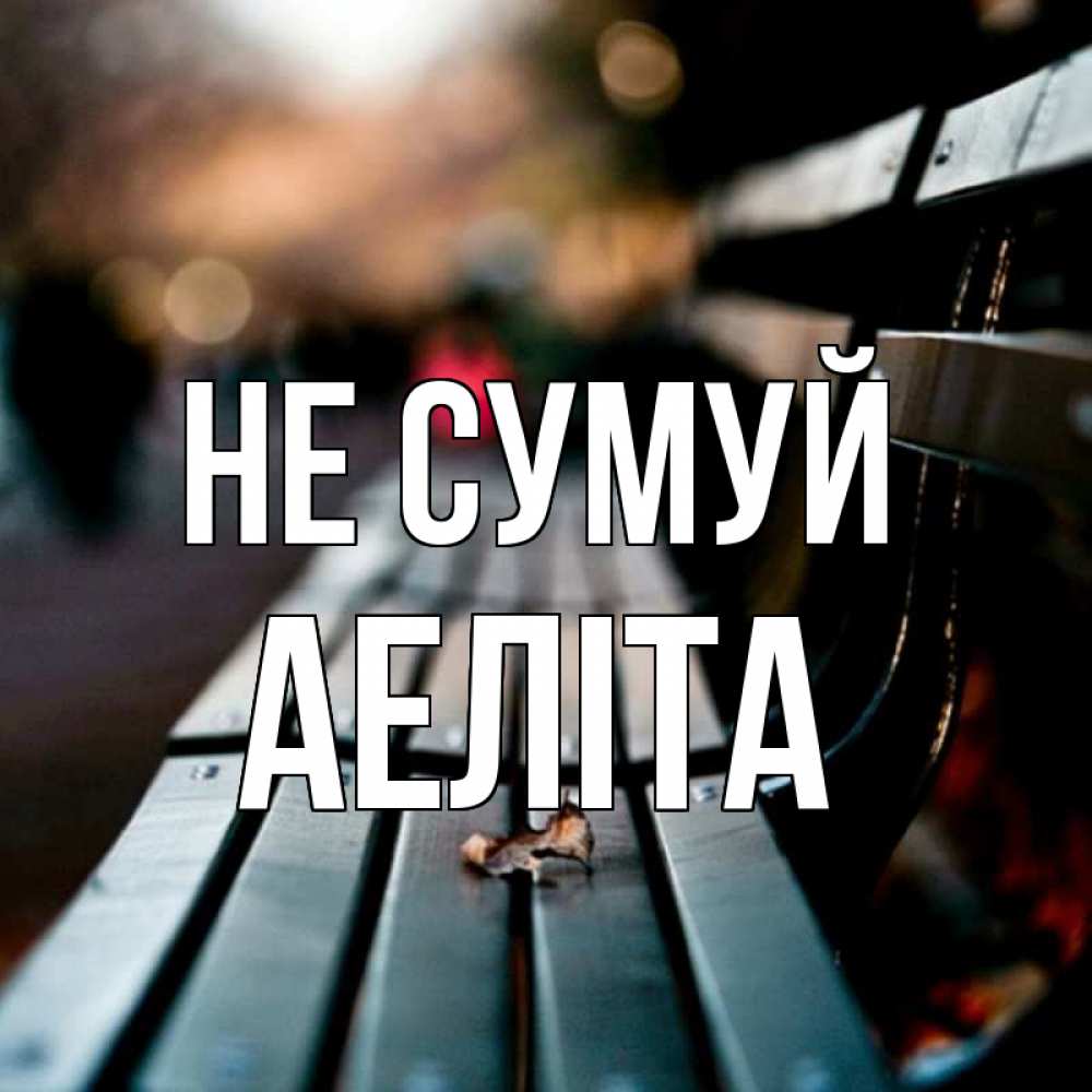 Открытка на каждый день з підписом, Аеліта Не сумуй размытый фон Прикольна листівка з побажанням онлайн скачати безкоштовно 