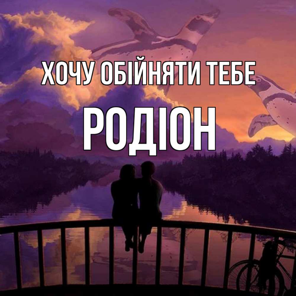Открытка на каждый день з підписом, Родіон Хочу обійняти тебе парочка сидит на мосте или на набережной Прикольна листівка з побажанням онлайн скачати безкоштовно 
