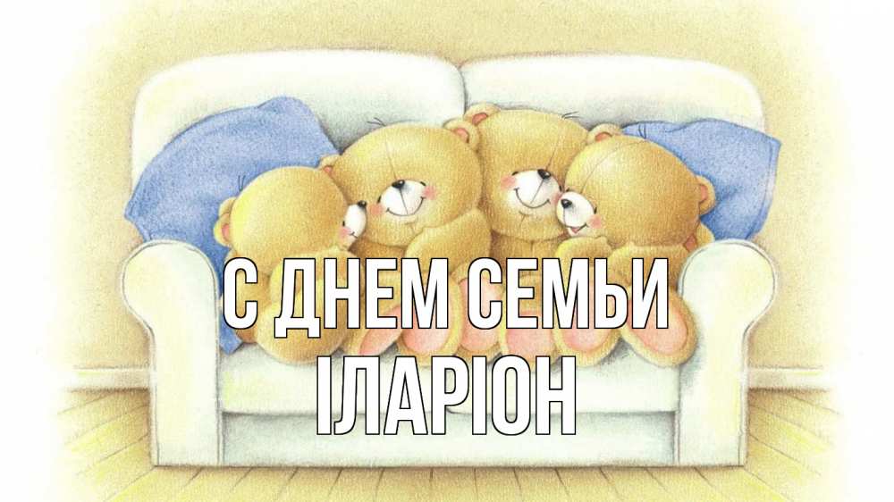 Открытка на каждый день з підписом, Іларіон С днем семьи с днем семьи Прикольна листівка з побажанням онлайн скачати безкоштовно 