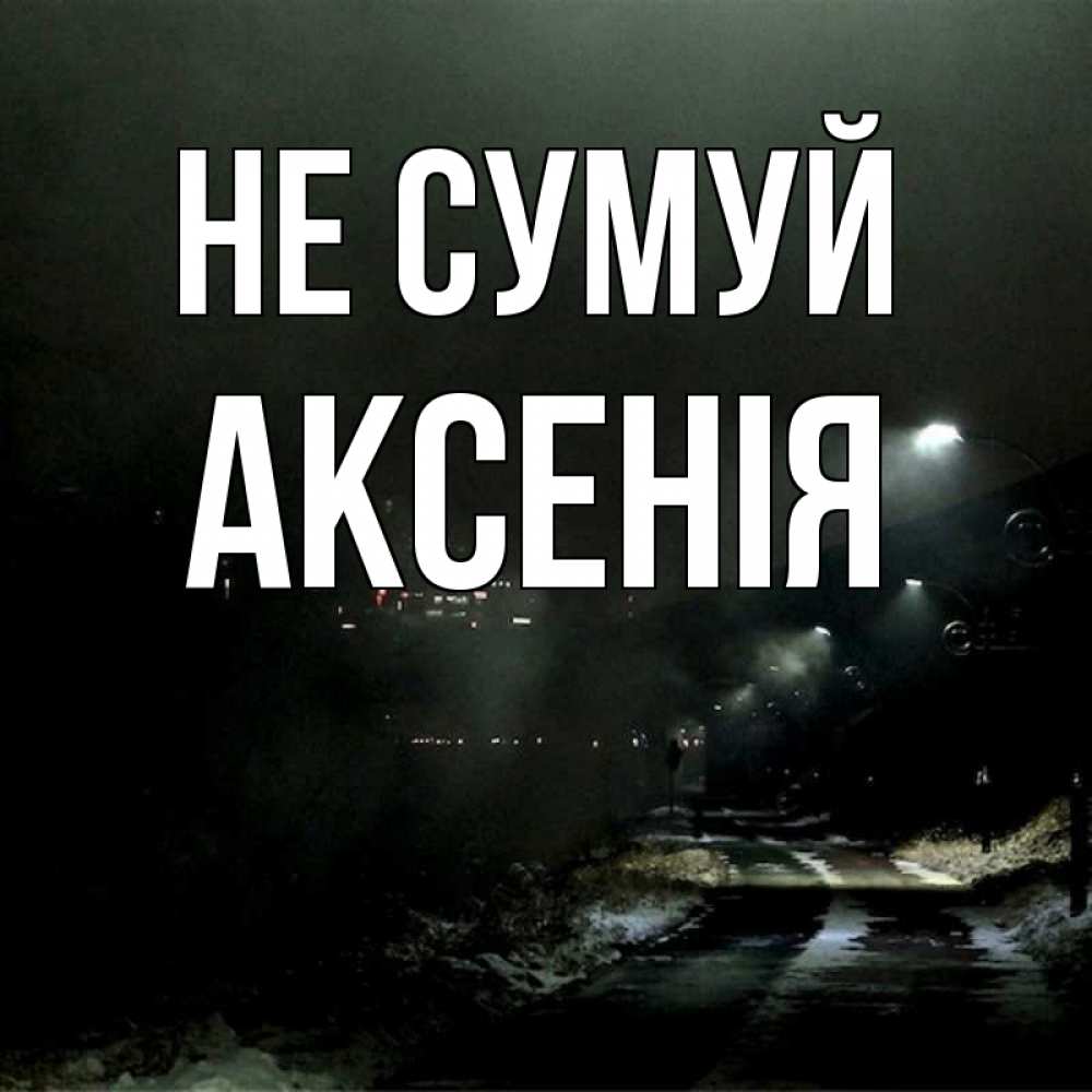 Открытка на каждый день з підписом, Аксенія Не сумуй фонари Прикольна листівка з побажанням онлайн скачати безкоштовно 