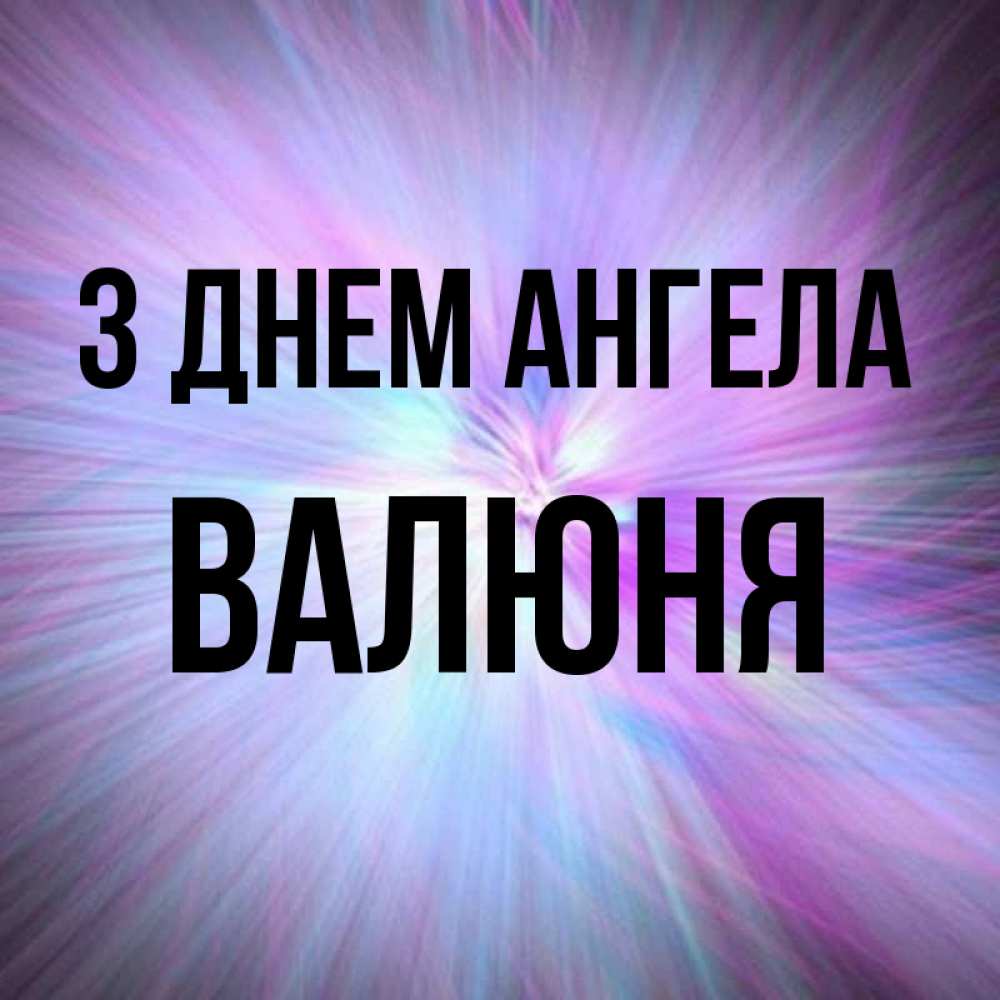 Открытка на каждый день з підписом, Валюня З Днем ангела ангельский свет Прикольна листівка з побажанням онлайн скачати безкоштовно 