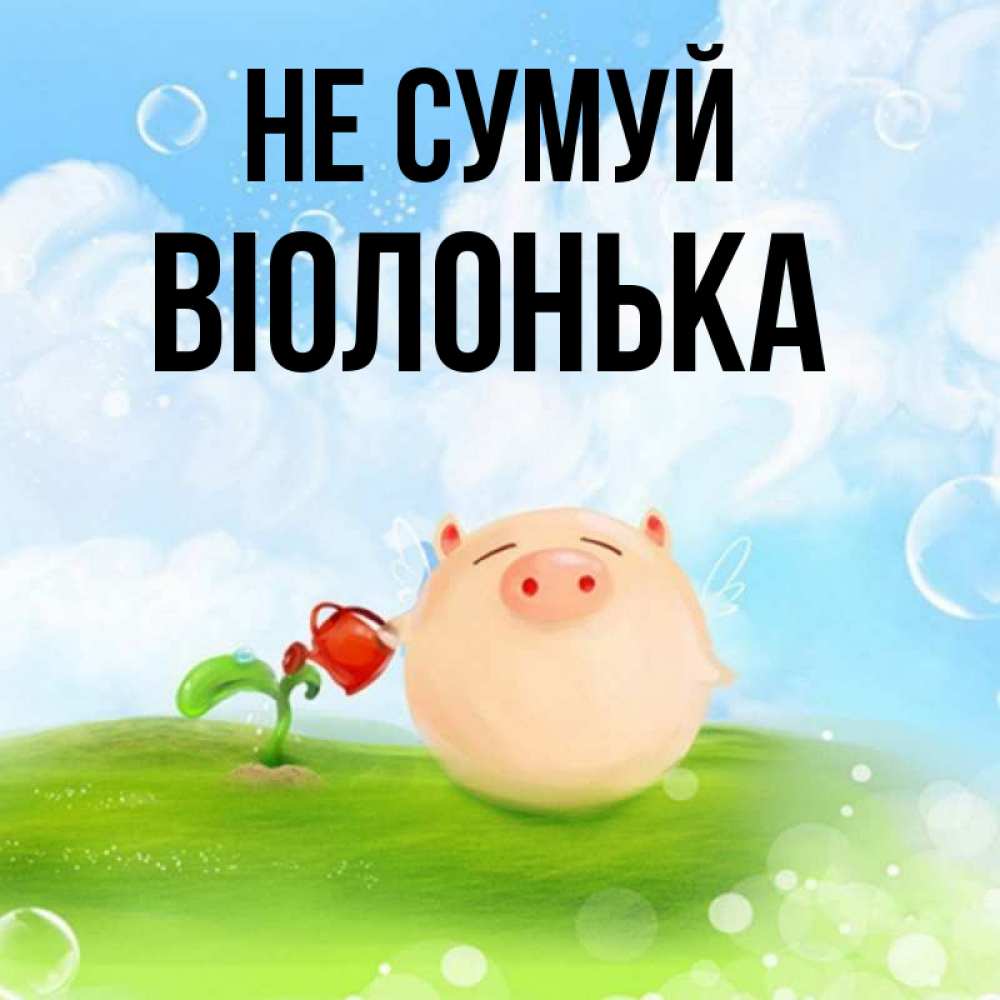 Открытка на каждый день з підписом, Віолонька Не сумуй поливает цветок порося Прикольна листівка з побажанням онлайн скачати безкоштовно 