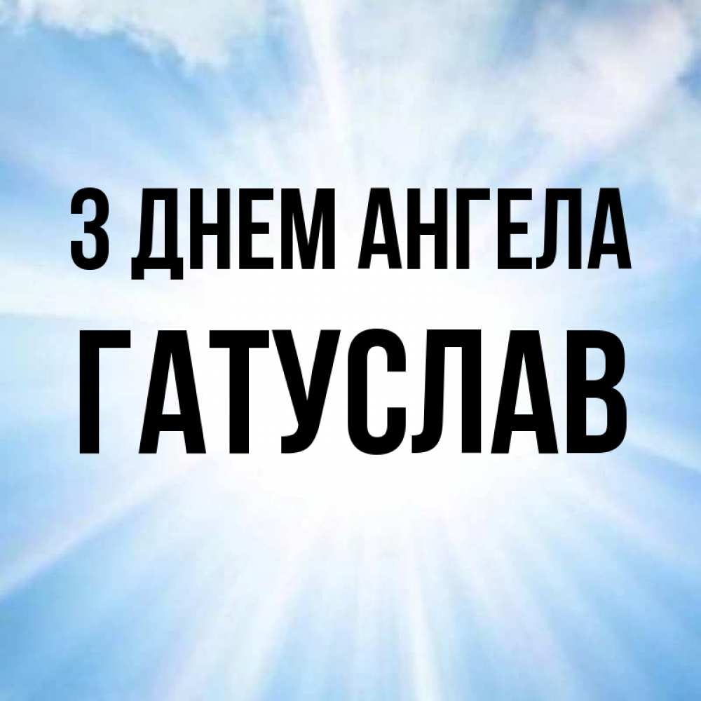 Открытка на каждый день з підписом, Гатуслав З Днем ангела свет небесный Прикольна листівка з побажанням онлайн скачати безкоштовно 