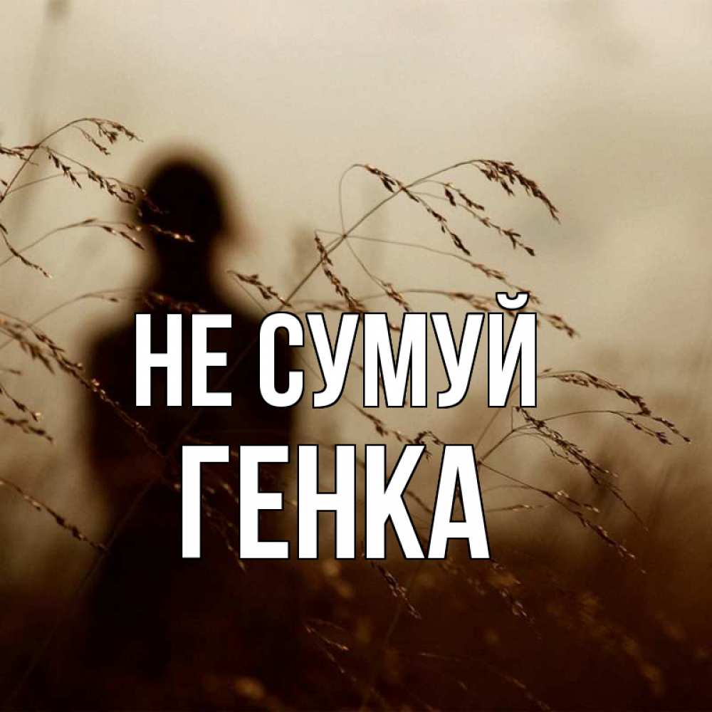 Открытка на каждый день з підписом, Генка Не сумуй грусть Прикольна листівка з побажанням онлайн скачати безкоштовно 