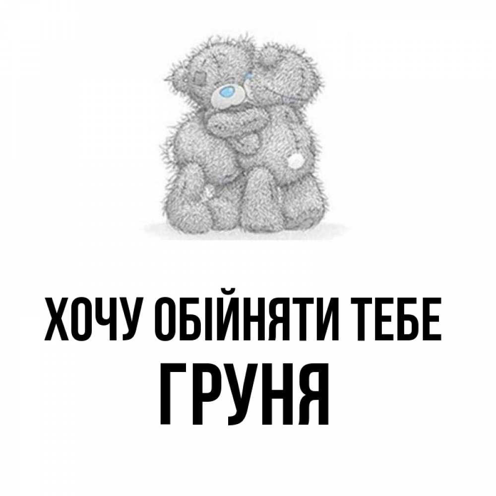 Открытка на каждый день з підписом, Груня Хочу обійняти тебе два теддика Прикольна листівка з побажанням онлайн скачати безкоштовно 