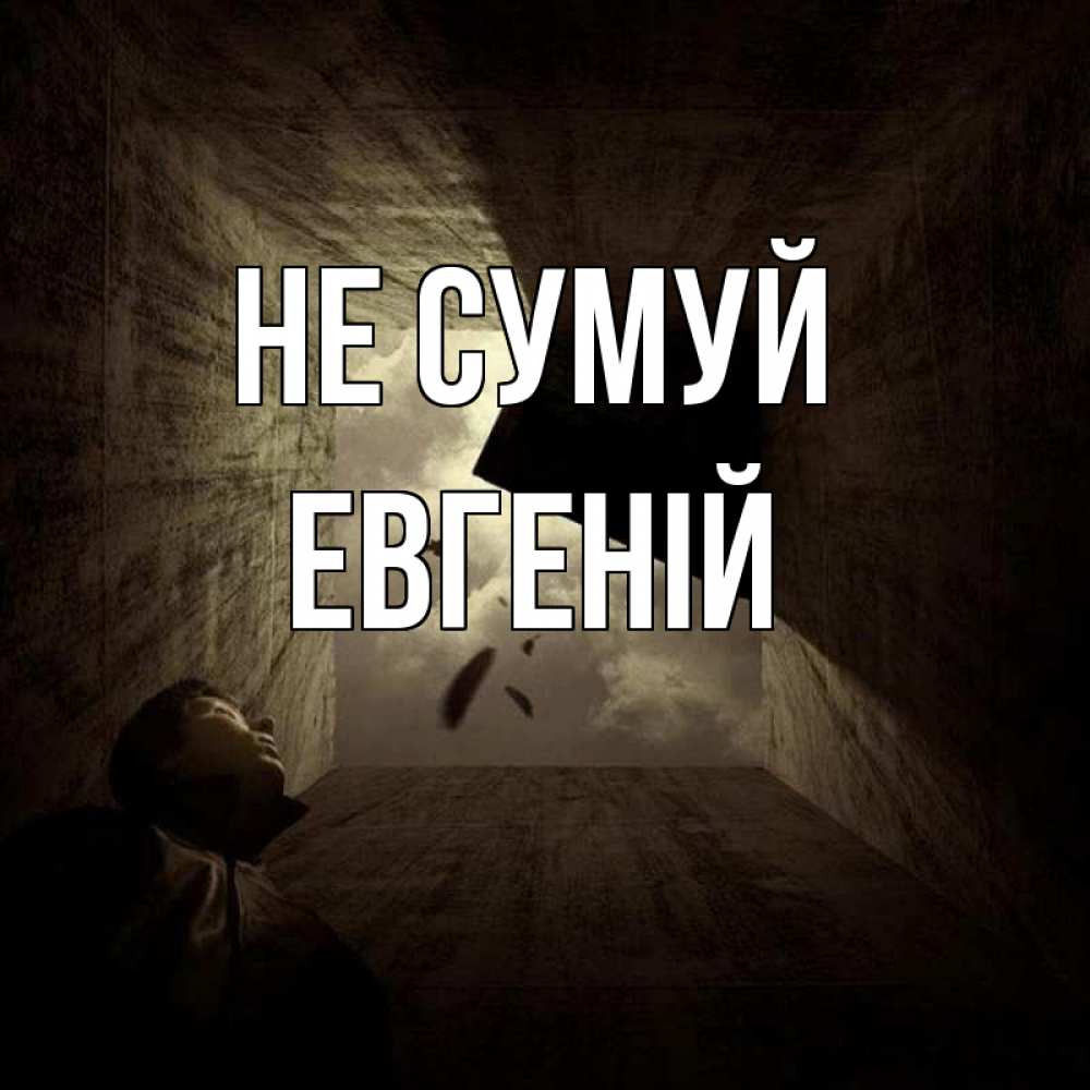 Открытка на каждый день з підписом, Евгеній Не сумуй жуть Прикольна листівка з побажанням онлайн скачати безкоштовно 