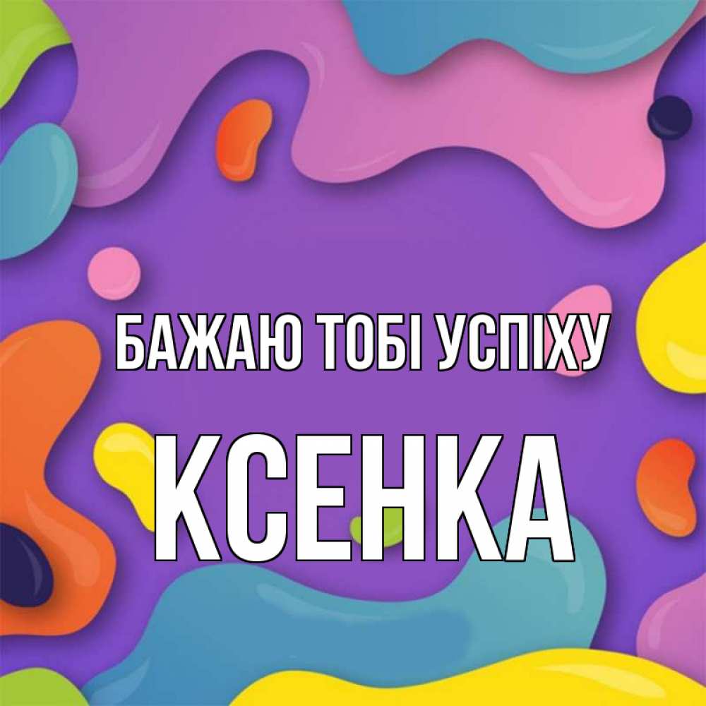 Открытка на каждый день з підписом, Ксенка Бажаю тобі успіху абстрактное что то Прикольна листівка з побажанням онлайн скачати безкоштовно 