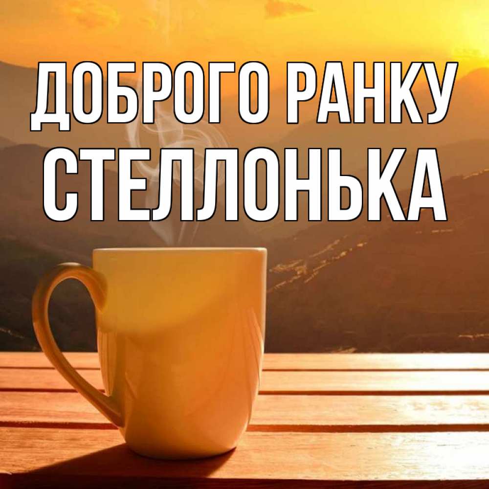 Открытка на каждый день з підписом, Стеллонька Доброго ранку кофе в горах Прикольна листівка з побажанням онлайн скачати безкоштовно 