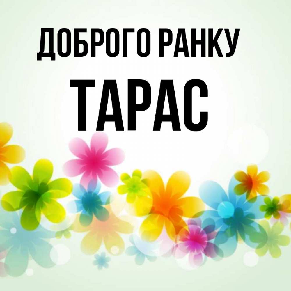 Открытка на каждый день з підписом, Тарас Доброго ранку позитивные цветочки Прикольна листівка з побажанням онлайн скачати безкоштовно 