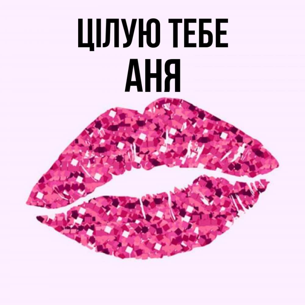 Открытка на каждый день з підписом, Аня Цілую тебе открытка с женскими губами и поцелуем для парня Прикольна листівка з побажанням онлайн скачати безкоштовно 