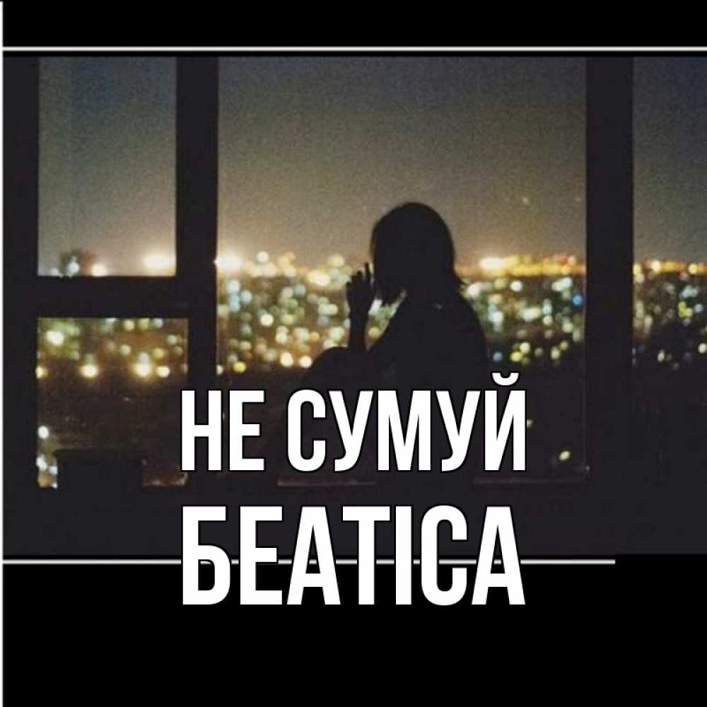 Открытка на каждый день з підписом, Беатіса Не сумуй смотрит на ночной город Прикольна листівка з побажанням онлайн скачати безкоштовно 