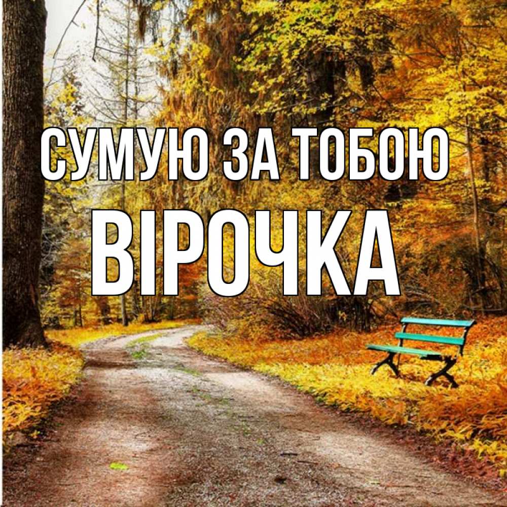 Открытка на каждый день з підписом, Вірочка Сумую за тобою зеленая лавочка и осенний лес Прикольна листівка з побажанням онлайн скачати безкоштовно 