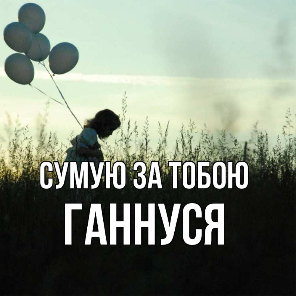 Открытка на каждый день з підписом, Ганнуся Сумую за тобою приходи ко мне и давай дружить Прикольна листівка з побажанням онлайн скачати безкоштовно 