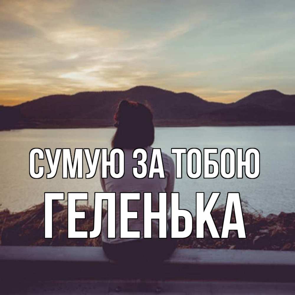 Открытка на каждый день з підписом, Геленька Сумую за тобою я уже соскучилась Прикольна листівка з побажанням онлайн скачати безкоштовно 