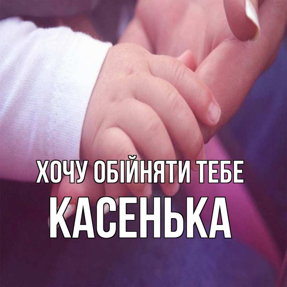 Открытка на каждый день з підписом, Касенька Хочу обійняти тебе мама с ребенком Прикольна листівка з побажанням онлайн скачати безкоштовно 