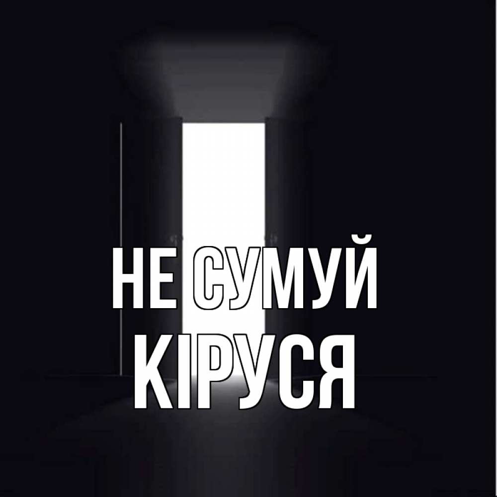 Открытка на каждый день з підписом, Кіруся Не сумуй открытая дверь Прикольна листівка з побажанням онлайн скачати безкоштовно 