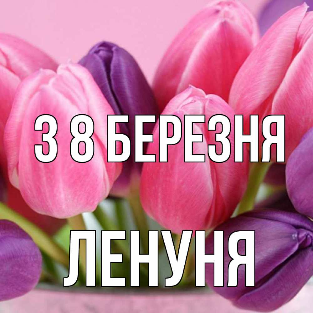 Открытка на каждый день з підписом, Ленуня З 8 БЕРЕЗНЯ маме 1 Прикольна листівка з побажанням онлайн скачати безкоштовно 