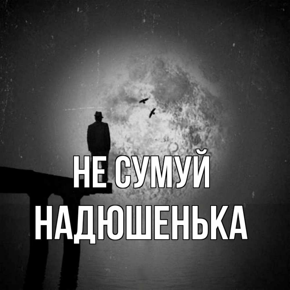 Открытка на каждый день з підписом, Надюшенька Не сумуй мужчина на мосту Прикольна листівка з побажанням онлайн скачати безкоштовно 