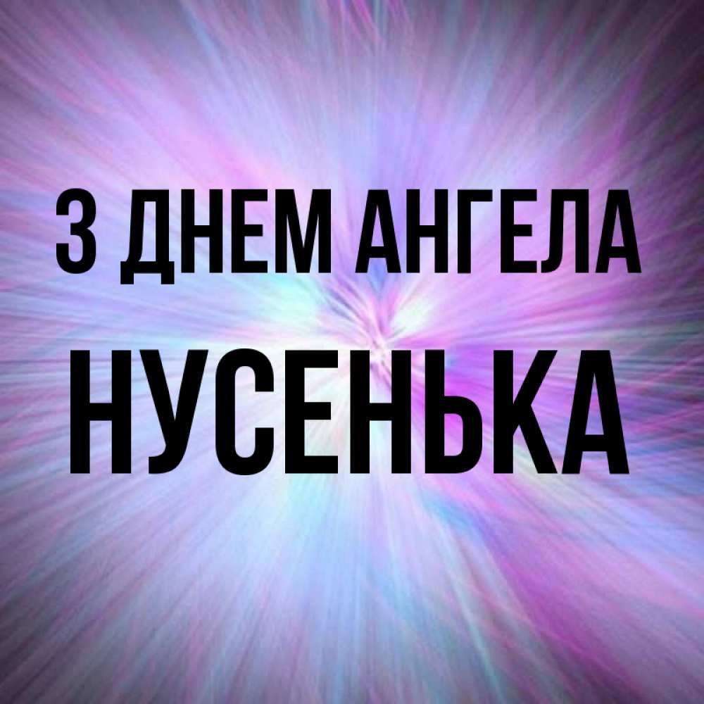Открытка на каждый день з підписом, Нусенька З Днем ангела ангельский свет Прикольна листівка з побажанням онлайн скачати безкоштовно 