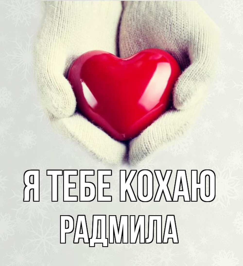 Открытка на каждый день з підписом, Радмила Я тебе кохаю сердечко в руках, варежки Прикольна листівка з побажанням онлайн скачати безкоштовно 