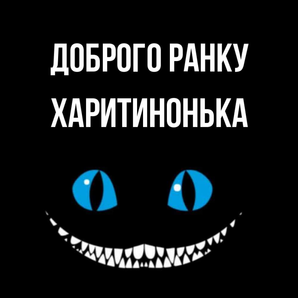 Открытка на каждый день з підписом, Харитинонька Доброго ранку голубые глаза и зубки Прикольна листівка з побажанням онлайн скачати безкоштовно 