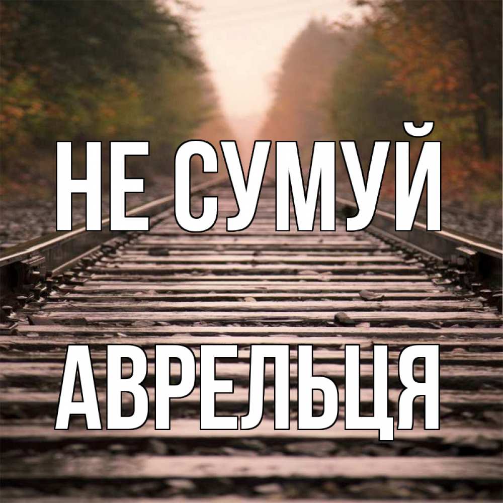 Открытка на каждый день з підписом, Аврельця Не сумуй лес и железная дорога Прикольна листівка з побажанням онлайн скачати безкоштовно 