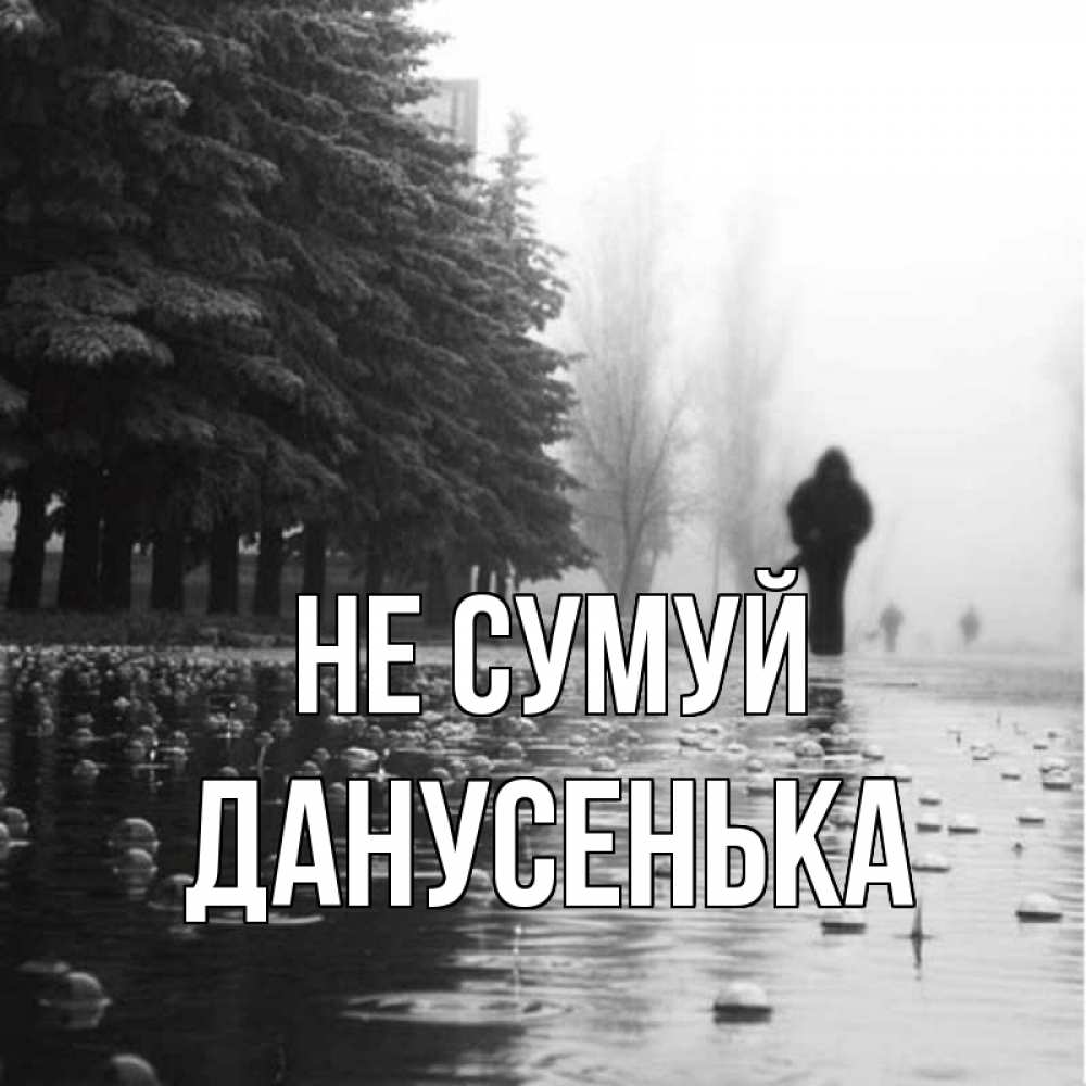 Открытка на каждый день з підписом, Данусенька Не сумуй улица под дождем Прикольна листівка з побажанням онлайн скачати безкоштовно 