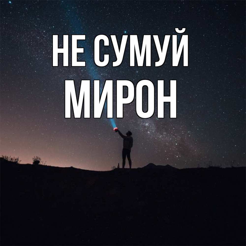 Открытка на каждый день з підписом, Мирон Не сумуй луч света и млечный путь Прикольна листівка з побажанням онлайн скачати безкоштовно 