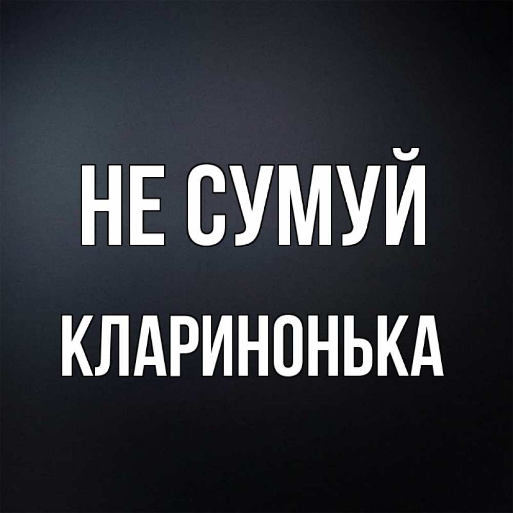 Открытка на каждый день з підписом, Кларинонька Не сумуй Градиент серый Прикольна листівка з побажанням онлайн скачати безкоштовно 