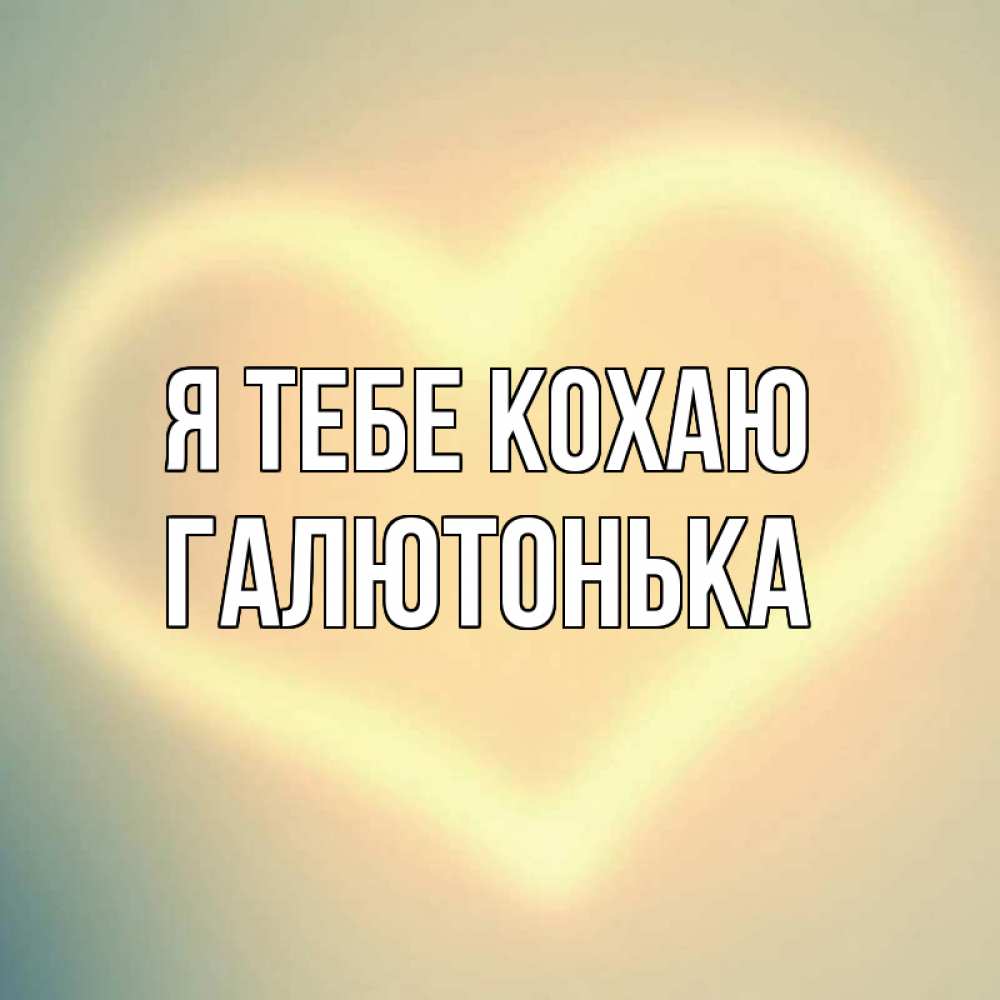 Открытка на каждый день з підписом, Галютонька Я тебе кохаю сердце Прикольна листівка з побажанням онлайн скачати безкоштовно 