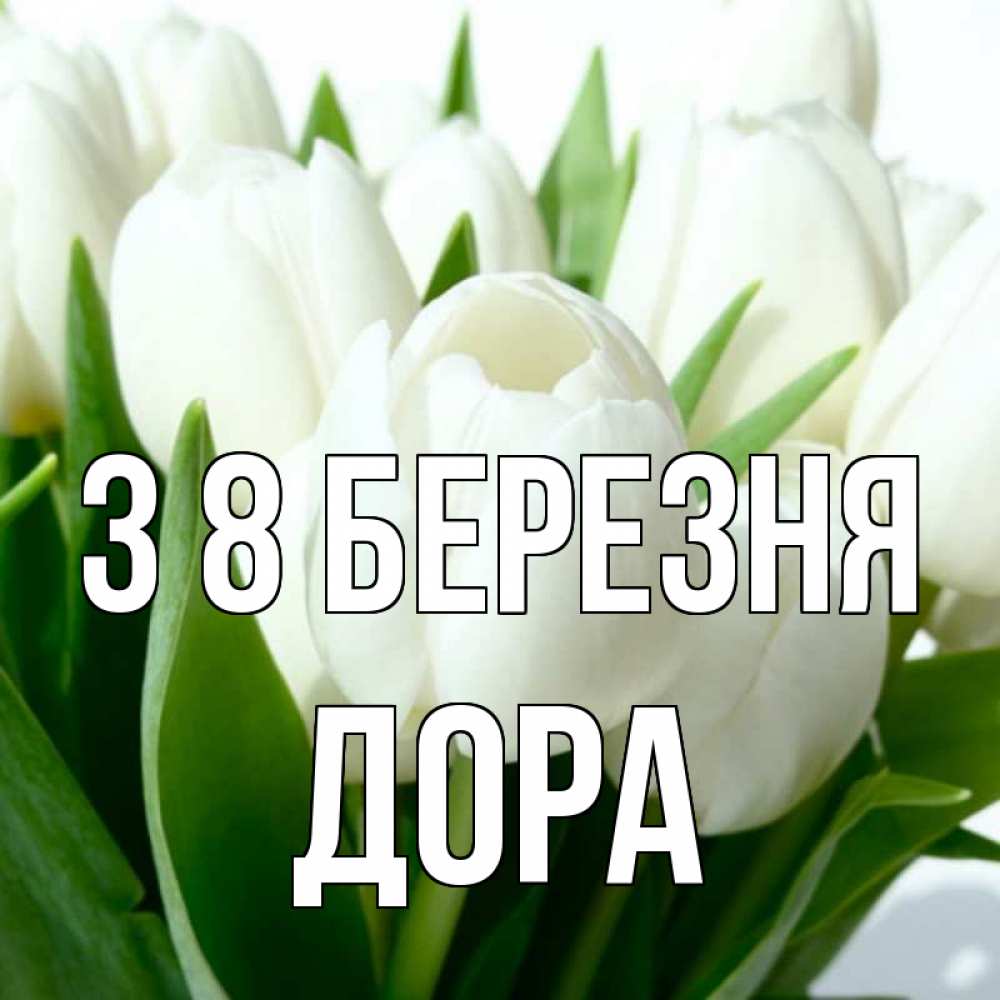 Открытка на каждый день з підписом, Дора З 8 БЕРЕЗНЯ цветы Прикольна листівка з побажанням онлайн скачати безкоштовно 
