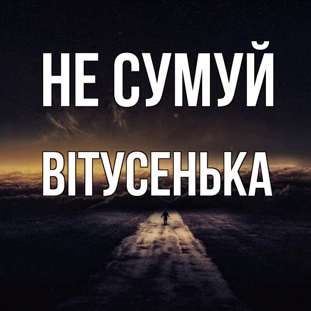 Открытка на каждый день з підписом, Вітусенька Не сумуй дорога в никуда Прикольна листівка з побажанням онлайн скачати безкоштовно 