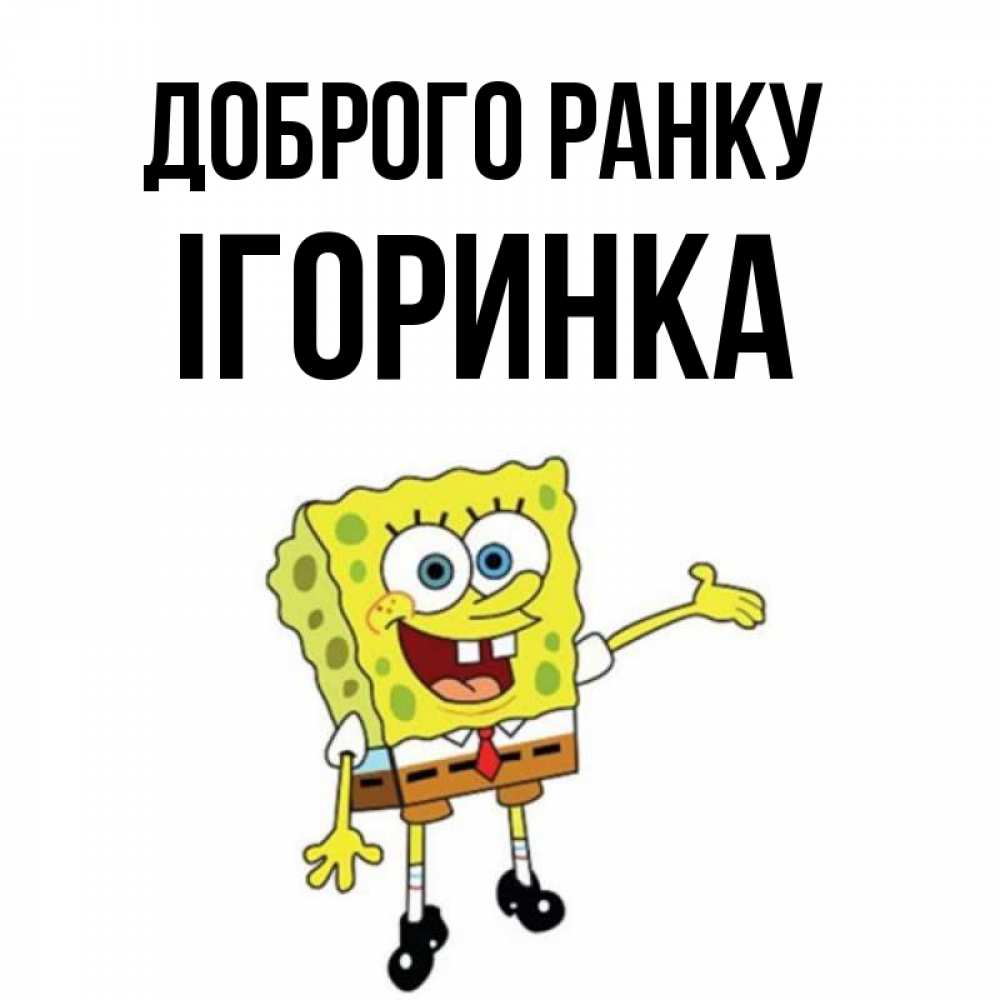 Открытка на каждый день з підписом, Ігоринка Доброго ранку губка боб улыбается Прикольна листівка з побажанням онлайн скачати безкоштовно 