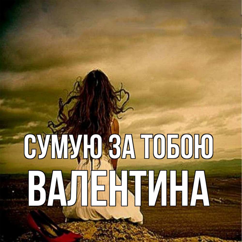 Открытка на каждый день з підписом, Валентина Сумую за тобою возвращайся Прикольна листівка з побажанням онлайн скачати безкоштовно 