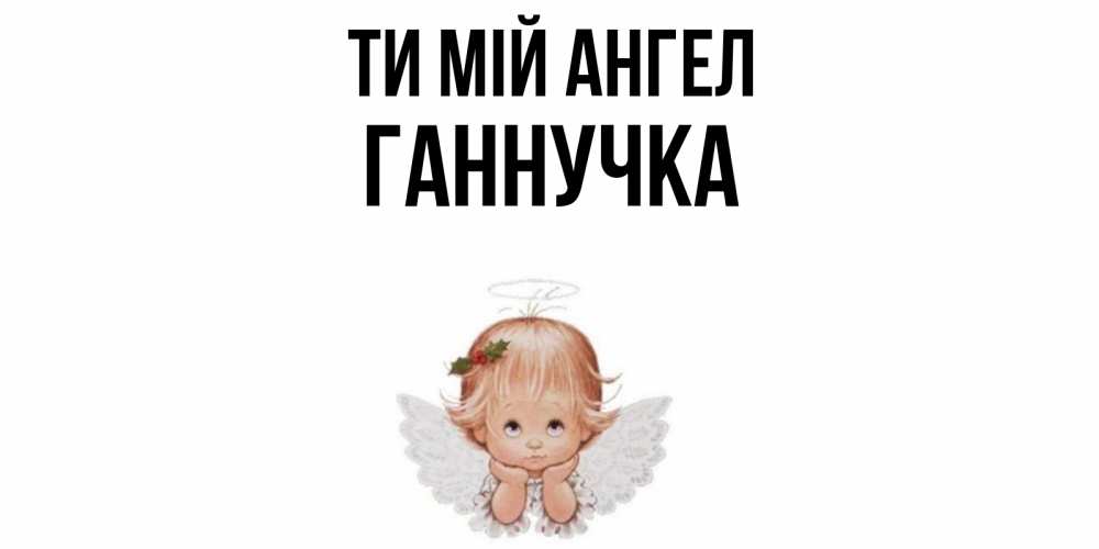 Открытка на каждый день з підписом, Ганнучка Ти мій ангел ангел Прикольна листівка з побажанням онлайн скачати безкоштовно 