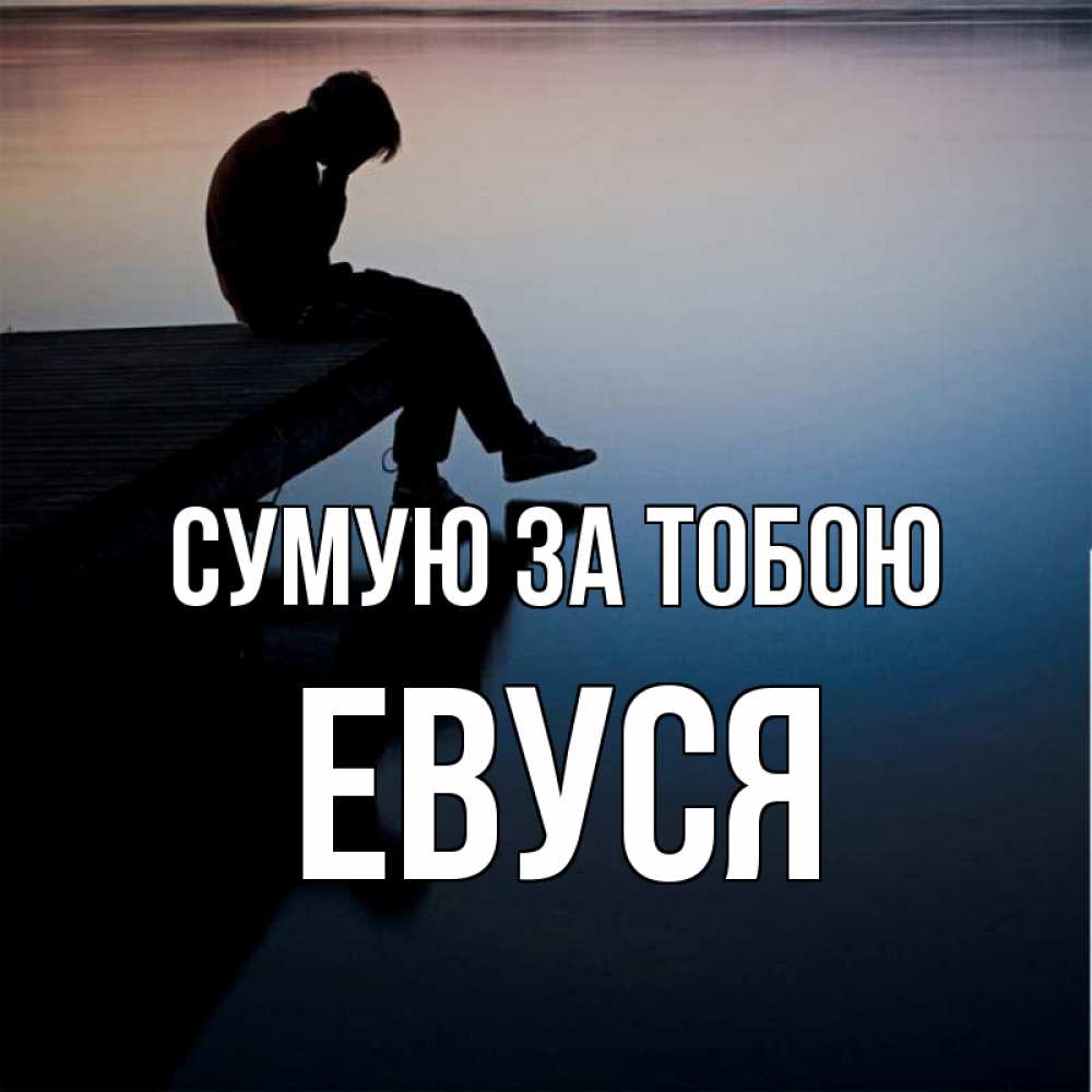 Открытка на каждый день з підписом, Евуся Сумую за тобою печаль Прикольна листівка з побажанням онлайн скачати безкоштовно 