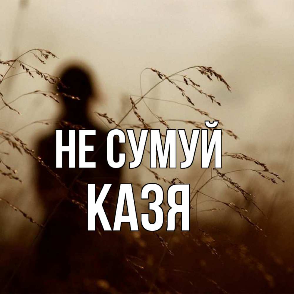 Открытка на каждый день з підписом, Казя Не сумуй грусть Прикольна листівка з побажанням онлайн скачати безкоштовно 