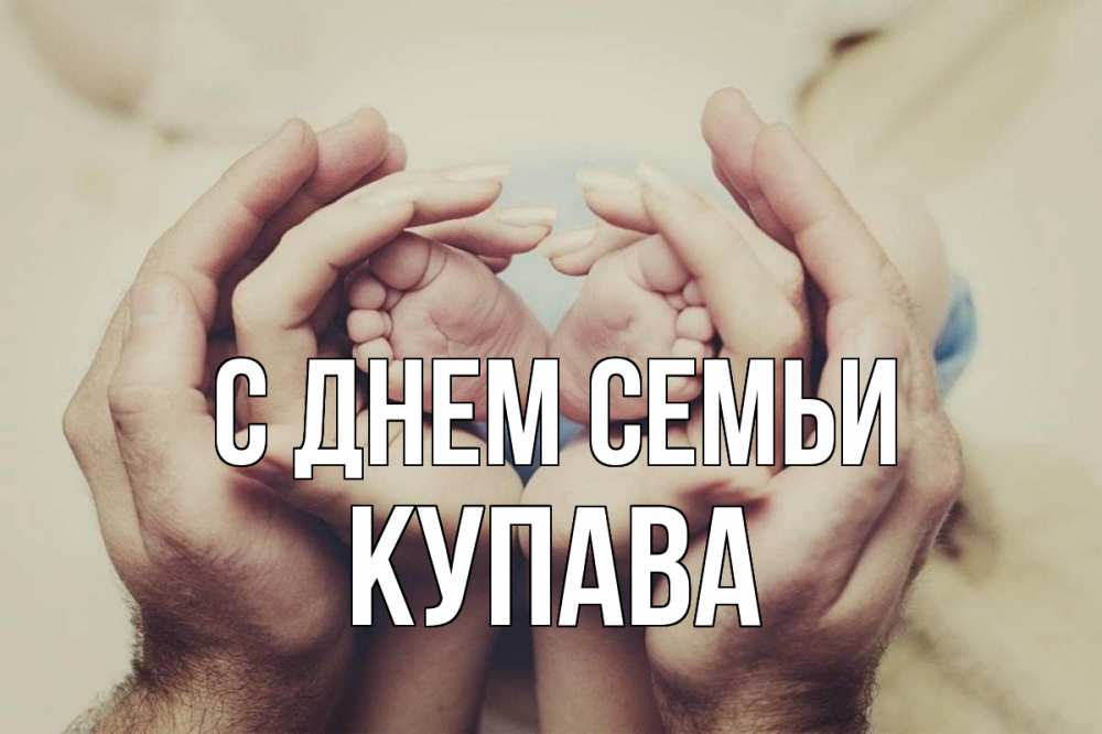 Открытка на каждый день з підписом, Купава С днем семьи Семья, малыш, руки Прикольна листівка з побажанням онлайн скачати безкоштовно 
