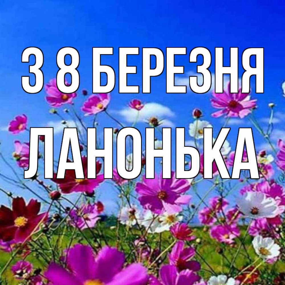 Открытка на каждый день з підписом, Ланонька З 8 БЕРЕЗНЯ цветы Прикольна листівка з побажанням онлайн скачати безкоштовно 