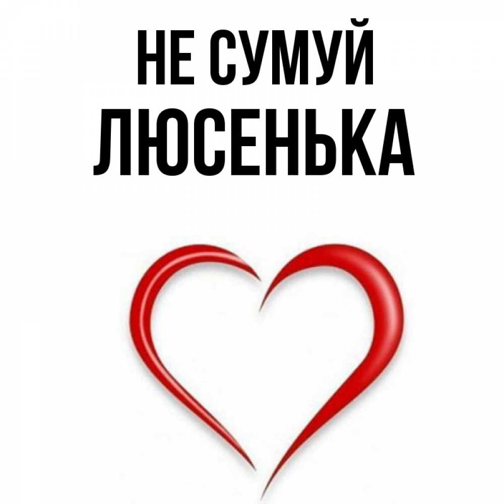 Открытка на каждый день з підписом, Люсенька Не сумуй для любимой Прикольна листівка з побажанням онлайн скачати безкоштовно 