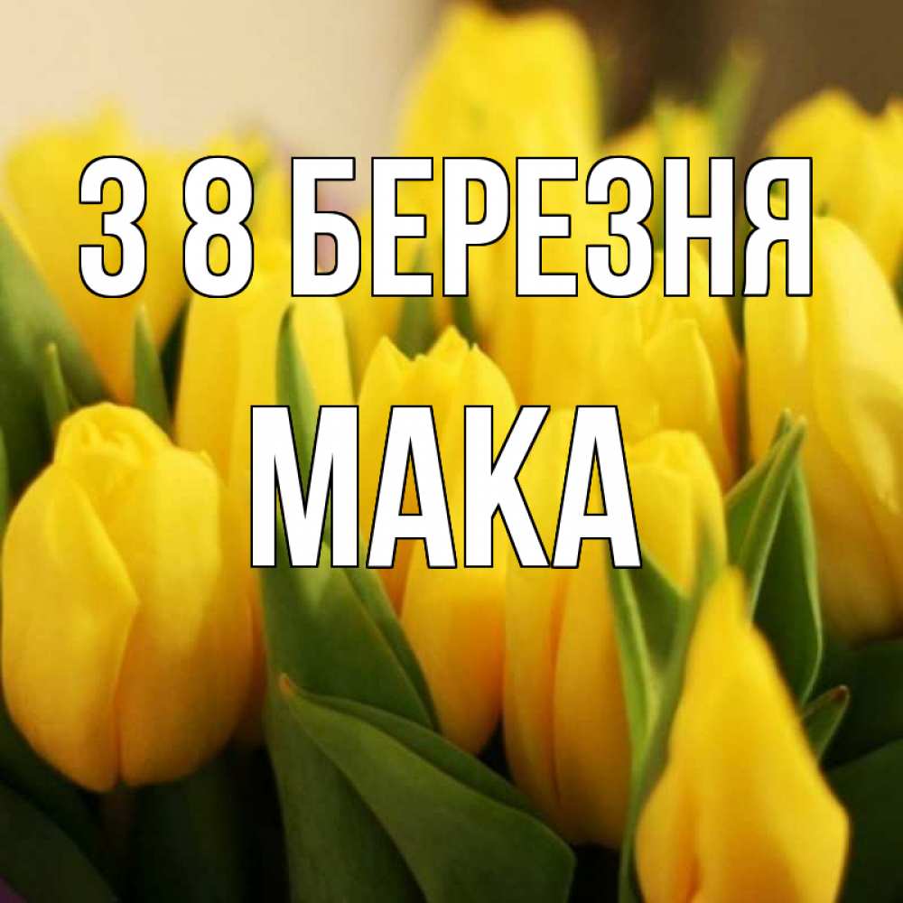 Открытка на каждый день з підписом, Мака З 8 БЕРЕЗНЯ цветы Прикольна листівка з побажанням онлайн скачати безкоштовно 