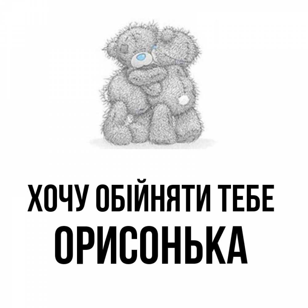 Открытка на каждый день з підписом, Орисонька Хочу обійняти тебе два теддика Прикольна листівка з побажанням онлайн скачати безкоштовно 