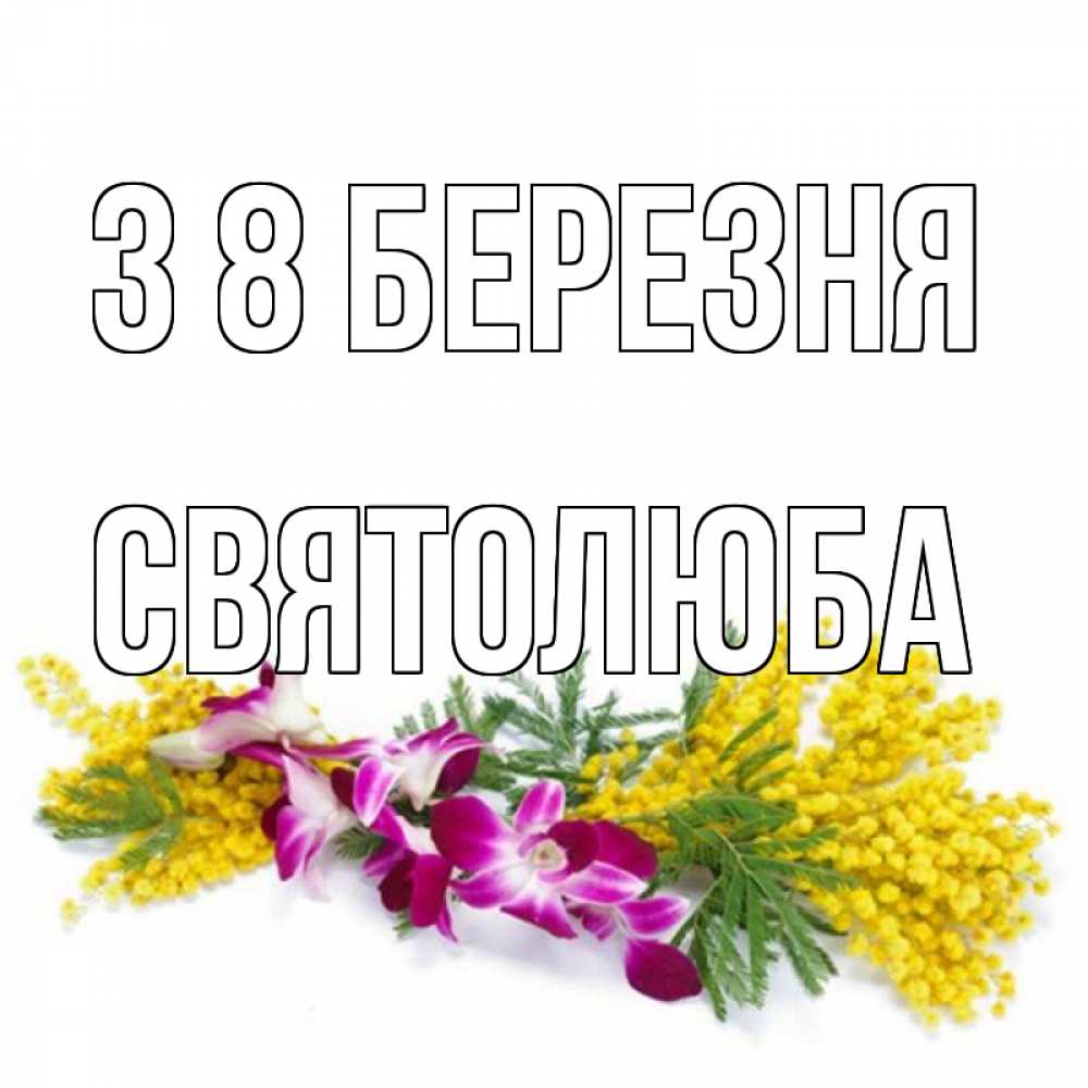 Открытка на каждый день з підписом, Святолюба З 8 БЕРЕЗНЯ открытка на международный женский день с цветами  1 Прикольна листівка з побажанням онлайн скачати безкоштовно 