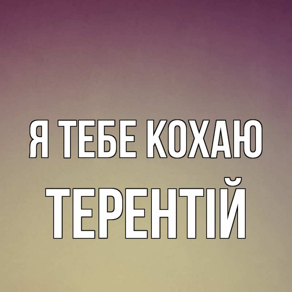 Открытка на каждый день з підписом, Терентій Я тебе кохаю для любимой Прикольна листівка з побажанням онлайн скачати безкоштовно 