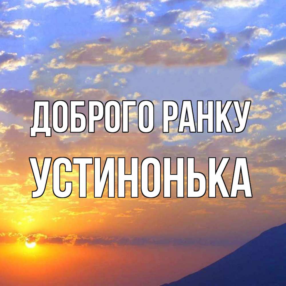 Открытка на каждый день з підписом, Устинонька Доброго ранку облака и солнце Прикольна листівка з побажанням онлайн скачати безкоштовно 