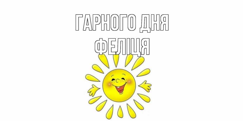 Открытка на каждый день з підписом, Феліця Гарного дня открытка на каждый день Прикольна листівка з побажанням онлайн скачати безкоштовно 
